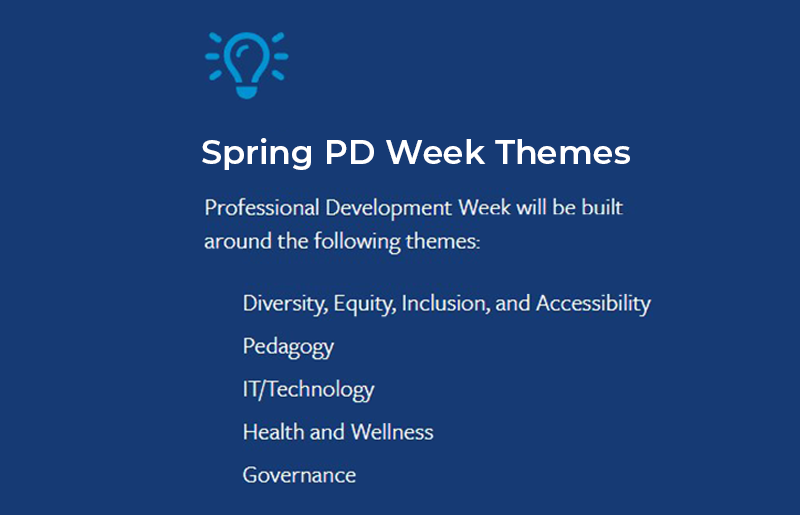 spring pd week themes: professional development week will be built around the following themes: diversity, equity, inclusion, nd accessibility, pedagogy, it/technology, health and wellness, governance
